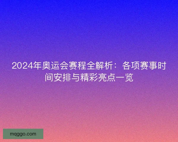 2024年奥运会赛程全解析：各项赛事时间安排与精彩亮点一览