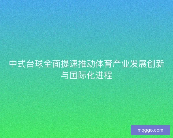 中式台球全面提速推动体育产业发展创新与国际化进程
